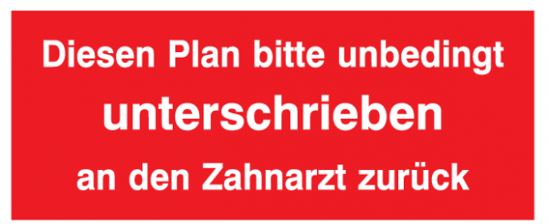 Diesen Plan bitte unbedingt unterschrieben an den Zahnarzt zurück