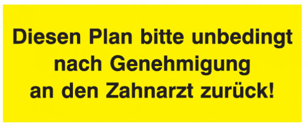 Diesen Plan bitte unbedingt nach Genehmigung an den Zahnarzt zurück!