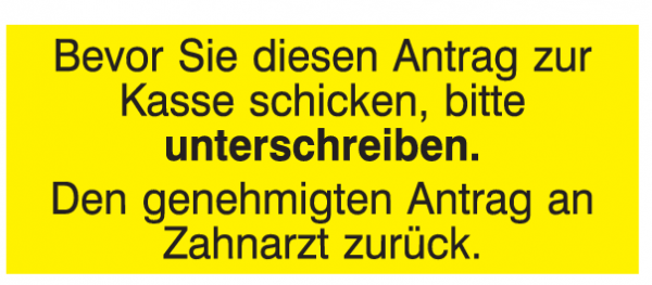 Bevor Sie diesen Antrag zur Kasse schicken, bitte Unterschreiben. Den genehmigten Antrag an Zahnarzt