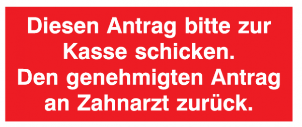 Diesen Antrag bitte zur Kasse schicken. Den genehmigten Antrag an Zahnarzt zurück.