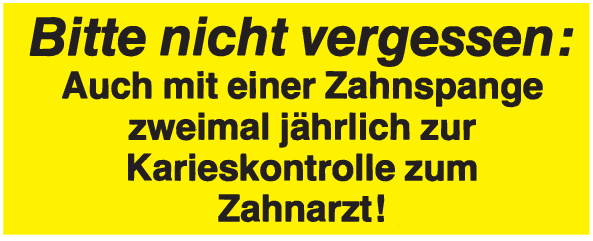 Bitte nicht vergessen: Auch mit einer Zahnspange zweimal jährlich zur Karieskontrolle zum Zahnarzt!