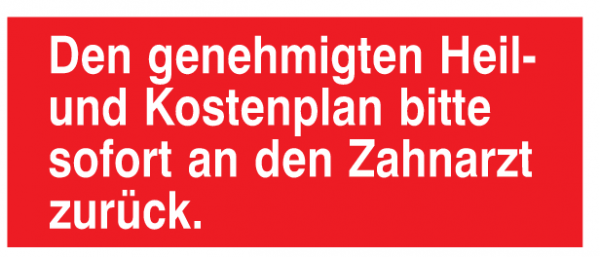 Den genehmigten Heil- und Kostenplan bitte sofort an den Zahnarzt zurück.