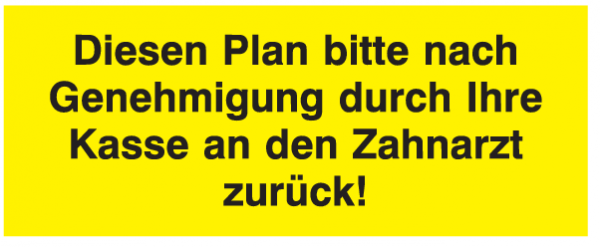 Diesen Plan bitte nach Genehmigung durch Ihre Kasse an den Zahnarzt zurück!