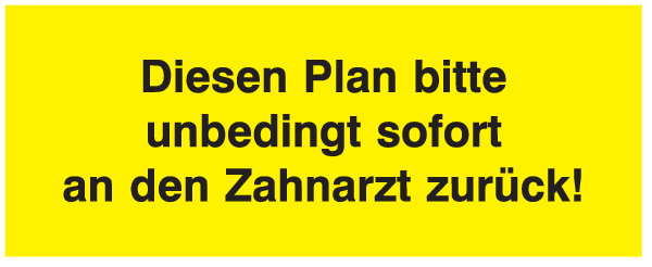 Diesen Plan bitte unbedingt sofort an den Zahnarzt zurück!