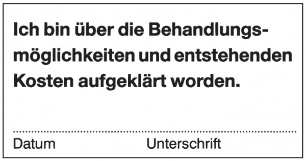 Ich bin über die Behandlungsmöglichkeiten und entstehenden Kosten aufgeklärt worden. Datum ...