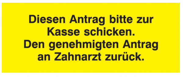 Diesen Antrag bitte zur Kasse schicken. Den genehmigten Antrag an Zahnarzt zurück.