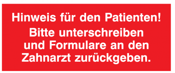 Hinweis für den Patienten! Bitte unterschreiben und Formulare an den Zahnarzt zurückgeben.