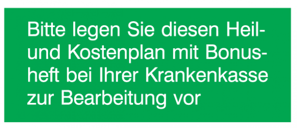 Bitte legen Sie diesen Heil- und Kostenplan mit Bonusheft bei Ihrer Krankenkasse zur Bearbeitung vor